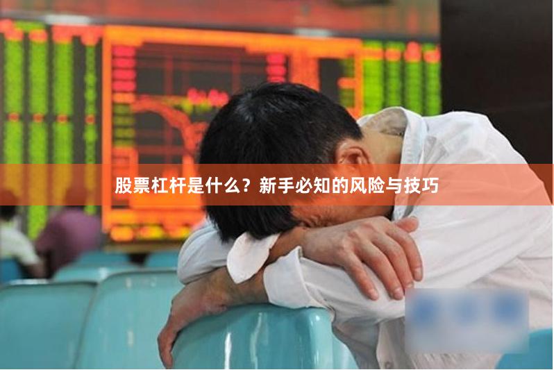 股票杠杆是什么？新手必知的风险与技巧