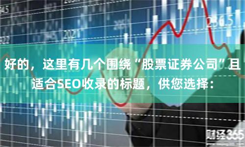 好的，这里有几个围绕“股票证券公司”且适合SEO收录的标题，供您选择：