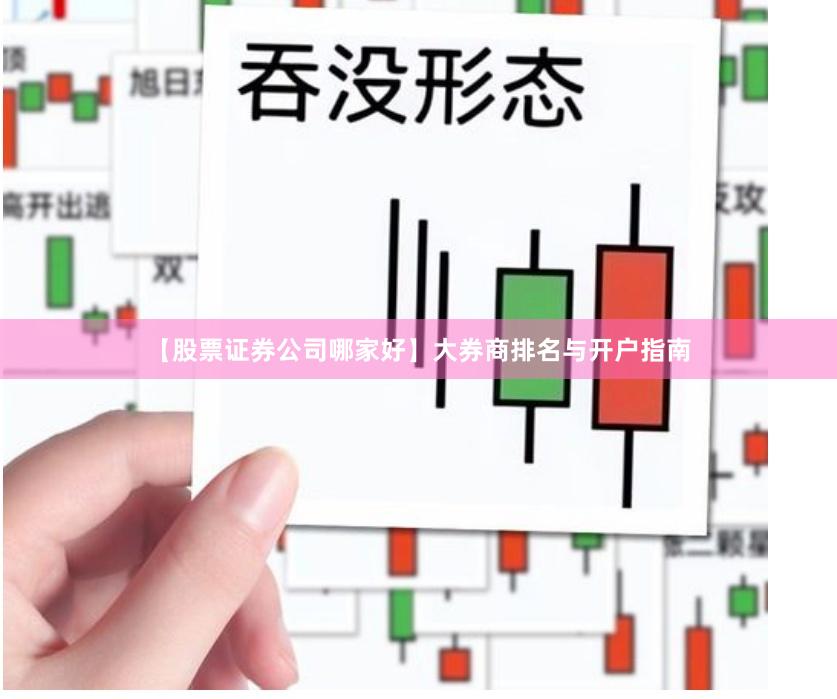 【股票证券公司哪家好】大券商排名与开户指南
