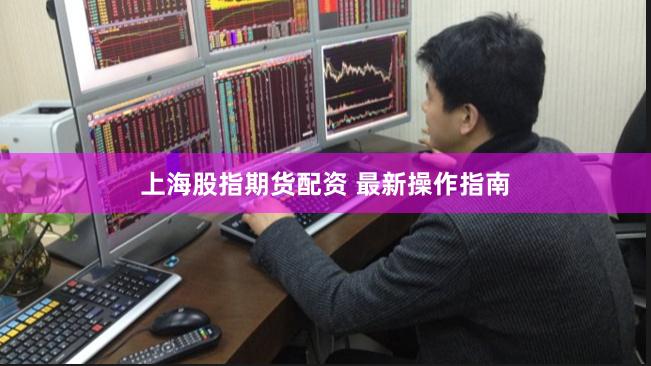 上海股指期货配资 最新操作指南