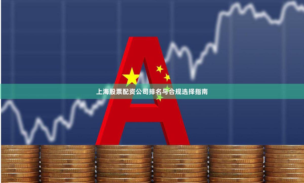 上海股票配资公司排名与合规选择指南