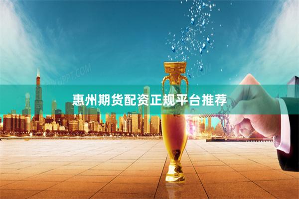 惠州期货配资正规平台推荐