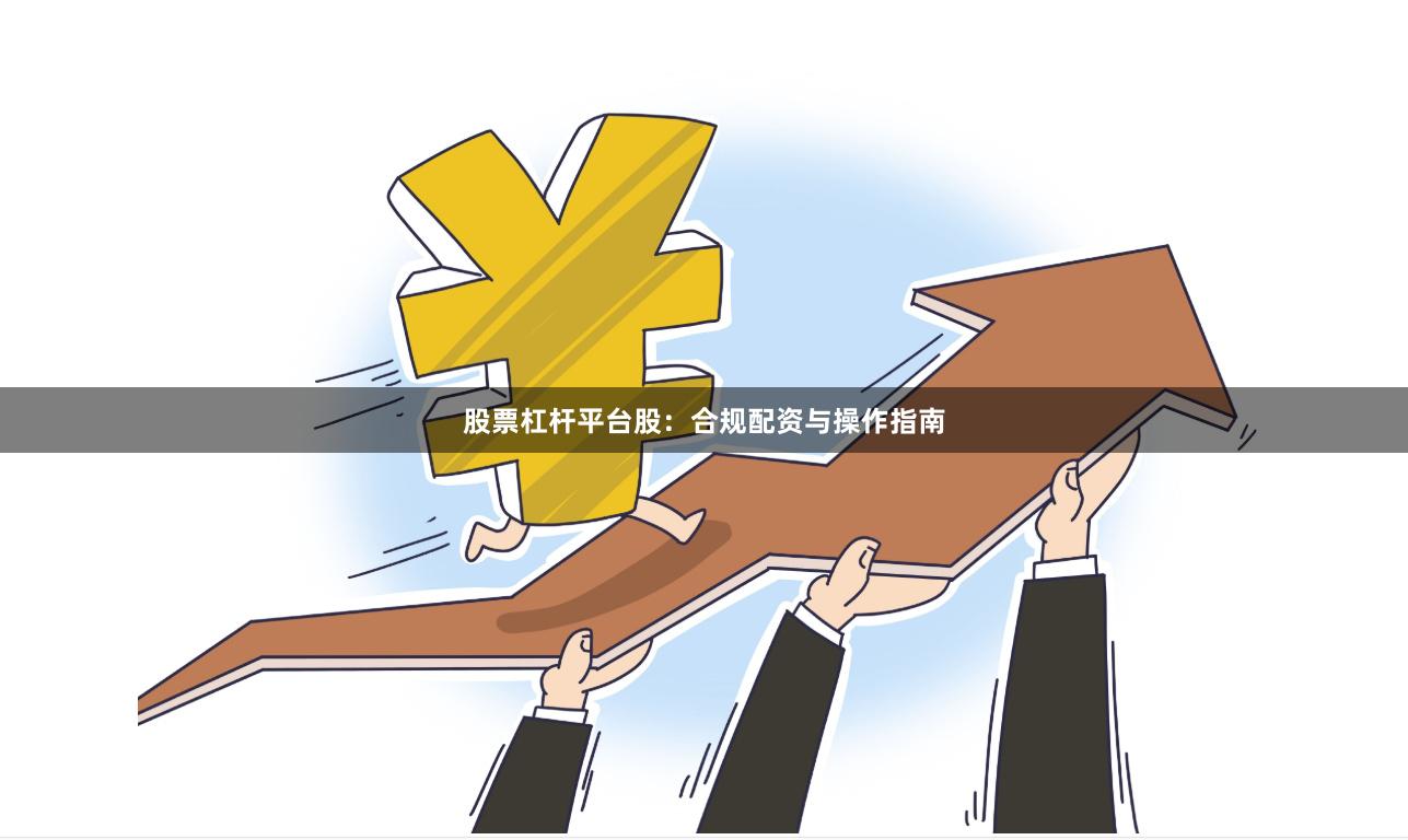股票杠杆平台股：合规配资与操作指南