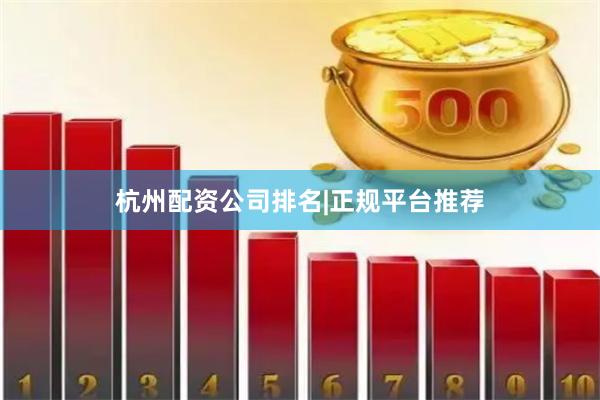 杭州配资公司排名|正规平台推荐