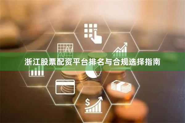 浙江股票配资平台排名与合规选择指南