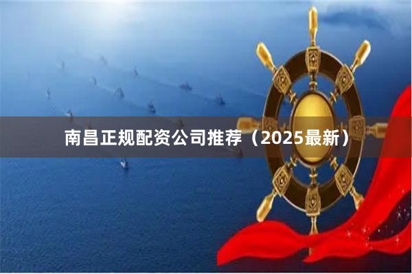 南昌正规配资公司推荐（2025最新）