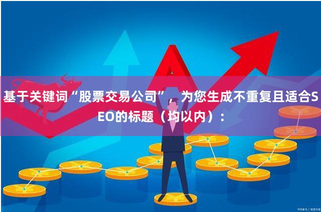 基于关键词“股票交易公司”，为您生成不重复且适合SEO的标题（均以内）：