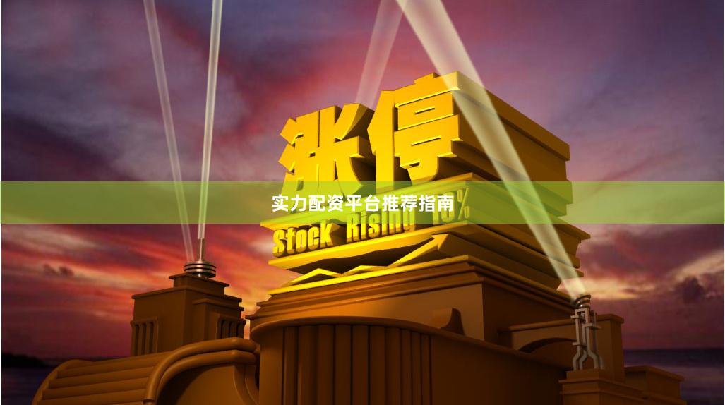 实力配资平台推荐指南